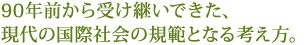 90年前から受け継いできた、現代の国際社会の規範となる考え方。