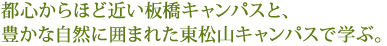 都心からほど近い板橋キャンパスと、豊かな自然に囲まれた東松山キャンパスで学ぶ。