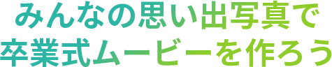 みんなの思い出写真で卒業式ムービーを作ろう