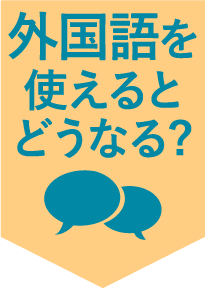外国語を使えるとどうなる？